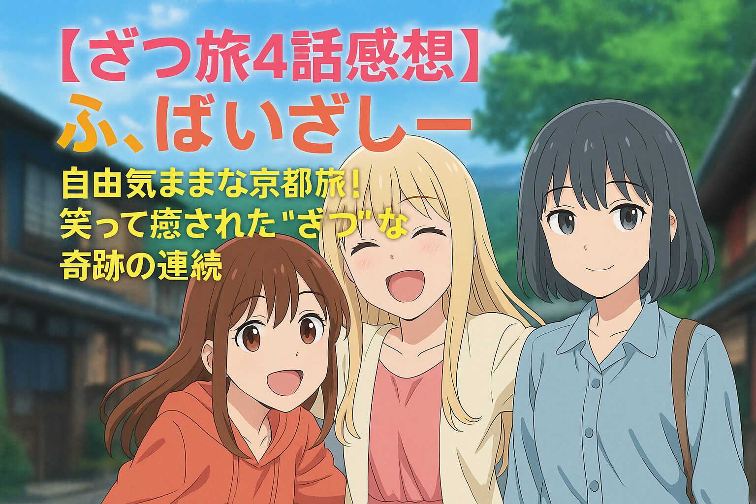 【ざつ旅4話感想】ふ、ばいざしー 自由気ままな京都旅！笑って癒された“ざつ”な奇跡の連続