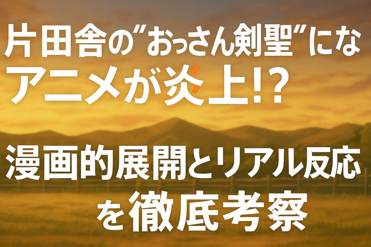 片田舎の“おっさん剣聖”になるアニメが炎上!? 漫画的展開とリアル反応を徹底考察」